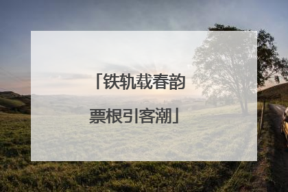 铁轨载春韵 票根引客潮