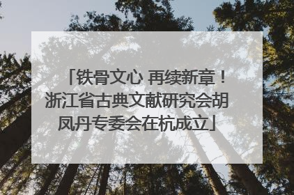 铁骨文心 再续新章！浙江省古典文献研究会胡凤丹专委会在杭成立