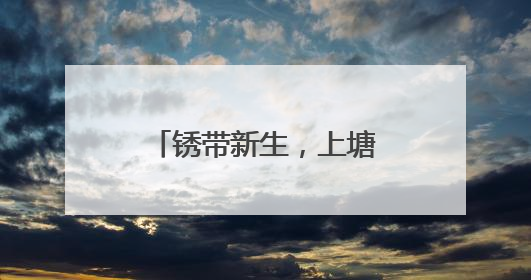 锈带新生，上塘 “潮” 起