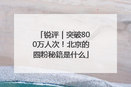 锐评｜突破800万人次！北京的圈粉秘籍是什么