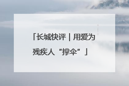 长城快评｜用爱为残疾人“撑伞”