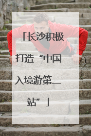 长沙积极打造“中国入境游第二站”
