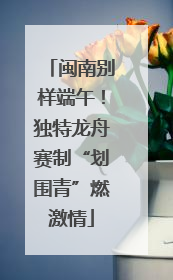 闽南别样端午！独特龙舟赛制“划围青”燃激情