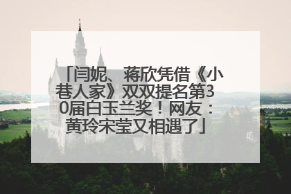 闫妮、蒋欣凭借《小巷人家》双双提名第30届白玉兰奖！网友：黄玲宋莹又相遇了
