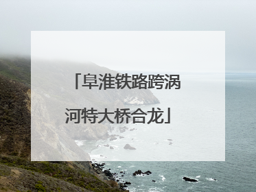 阜淮铁路跨涡河特大桥合龙