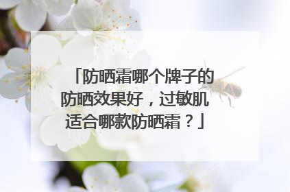 防晒霜哪个牌子的防晒效果好，过敏肌适合哪款防晒霜？