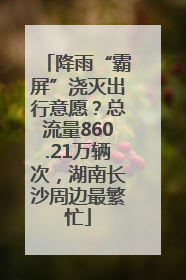 降雨“霸屏”浇灭出行意愿？总流量860.21万辆次，湖南长沙周边最繁忙