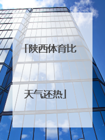 陕西体育比天气还热