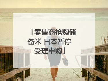 零售商抢购储备米 日本暂停受理申购