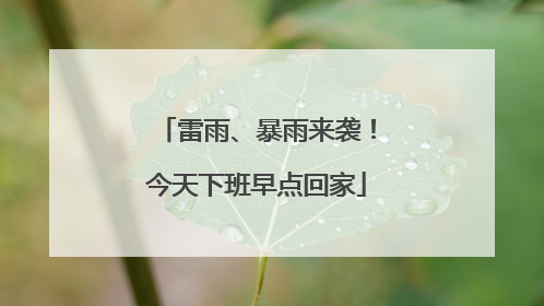 雷雨、暴雨来袭！今天下班早点回家