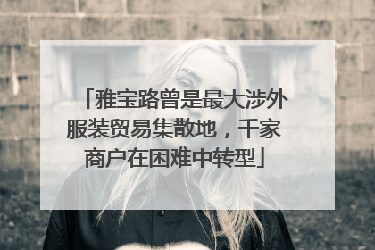 雅宝路曾是最大涉外服装贸易集散地，千家商户在困难中转型