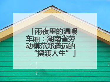 雨夜里的温暖车厢：湖南省劳动模范郑道远的“摆渡人生”