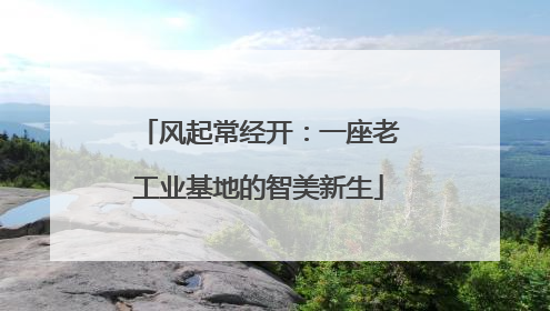 风起常经开：一座老工业基地的智美新生
