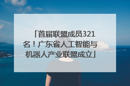 首届联盟成员321名！广东省人工智能与机器人产业联盟成立