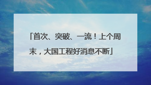 首次、突破、一流！上个周末，大国工程好消息不断