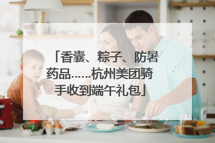 香囊、粽子、防暑药品……杭州美团骑手收到端午礼包