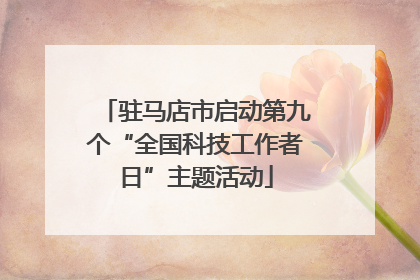 驻马店市启动第九个“全国科技工作者日”主题活动
