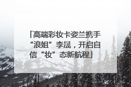 高端彩妆卡姿兰携手“浪姐”李晟，开启自信“妆”态新航程