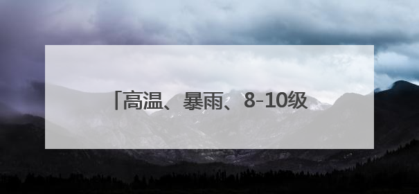 高温、暴雨、8-10级雷雨大风！浙江梅雨回归
