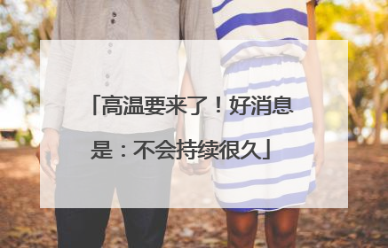 高温要来了！好消息是：不会持续很久