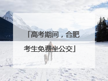 高考期间，合肥考生免费坐公交