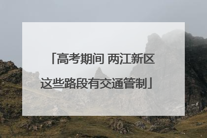 高考期间 两江新区这些路段有交通管制