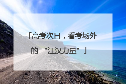 高考次日，看考场外的 “江汉力量”
