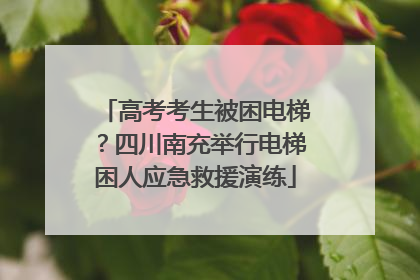 高考考生被困电梯？四川南充举行电梯困人应急救援演练