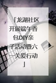 龙湖社区开展端午香包DIY亲子活动暨六一关爱行动