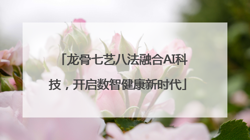 龙骨七艺八法融合AI科技，开启数智健康新时代