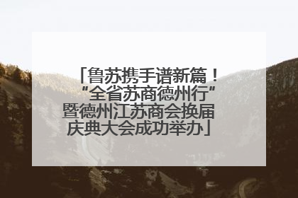 鲁苏携手谱新篇！“全省苏商德州行”暨德州江苏商会换届庆典大会成功举办