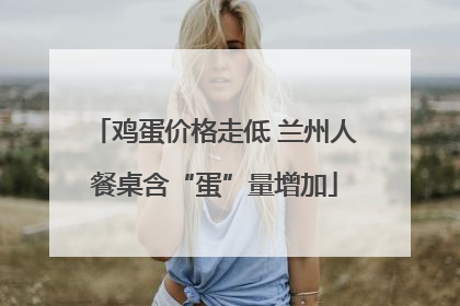 鸡蛋价格走低 兰州人餐桌含“蛋”量增加