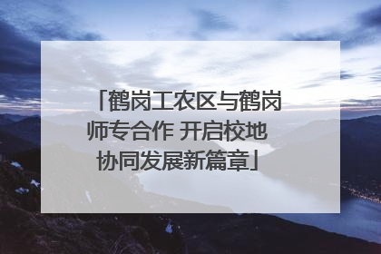 鹤岗工农区与鹤岗师专合作 开启校地协同发展新篇章