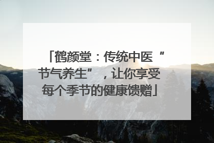 鹤颜堂：传统中医“节气养生”，让你享受每个季节的健康馈赠