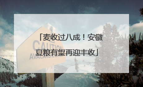 麦收过八成！安徽夏粮有望再迎丰收