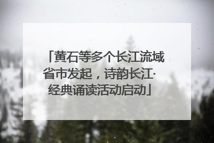 黄石等多个长江流域省市发起，诗韵长江·经典诵读活动启动