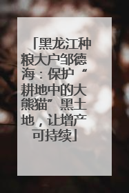 黑龙江种粮大户邹德海：保护“耕地中的大熊猫”黑土地，让增产可持续