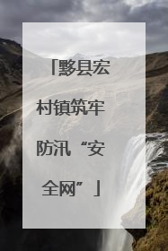 黟县宏村镇筑牢防汛“安全网”