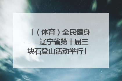 （体育）全民健身——辽宁省第十届三块石登山活动举行