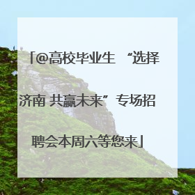 ＠高校毕业生 “选择济南 共赢未来”专场招聘会本周六等您来