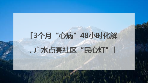 3个月“心病”48小时化解，广水点亮社区“民心灯”