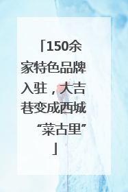 150余家特色品牌入驻，大吉巷变成西城“菜古里”