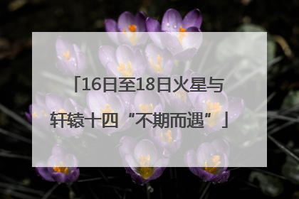 16日至18日火星与轩辕十四“不期而遇”