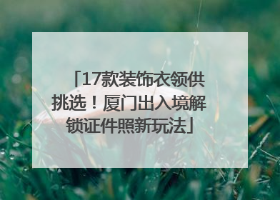 17款装饰衣领供挑选！厦门出入境解锁证件照新玩法