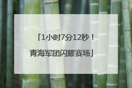 1小时7分12秒！青海军团闪耀赛场