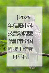 2025年信阳市科技活动周暨信阳市全国科技工作者日举行
