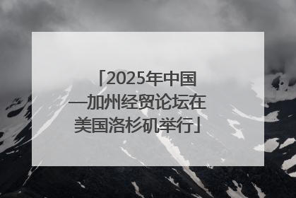 2025年中国—加州经贸论坛在美国洛杉矶举行