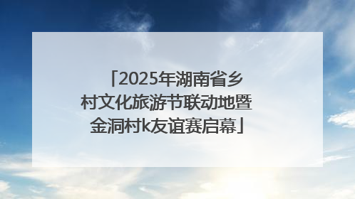2025年湖南省乡村文化旅游节联动地暨金洞村k友谊赛启幕