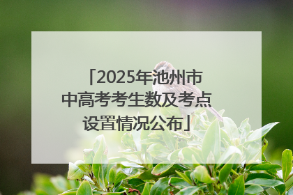 2025年池州市中高考考生数及考点设置情况公布