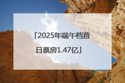 2025年端午档首日票房1.47亿